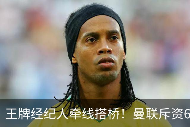 王牌经纪人牵线搭桥！曼联斥资6000万引进葡萄牙国脚，齐尔克泽作为交易筹码